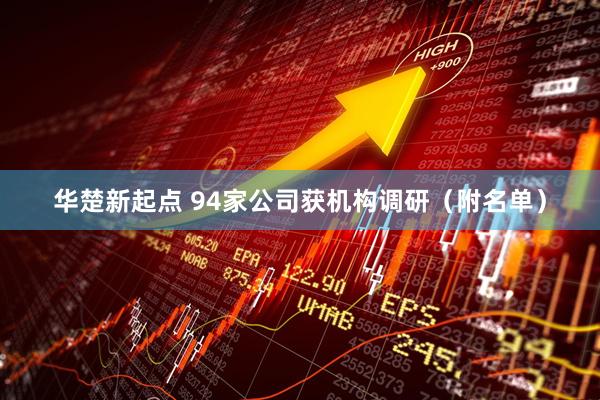华楚新起点 94家公司获机构调研（附名单）