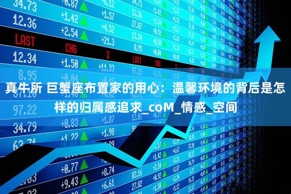 真牛所 巨蟹座布置家的用心：温馨环境的背后是怎样的归属感追求_coM_情感_空间